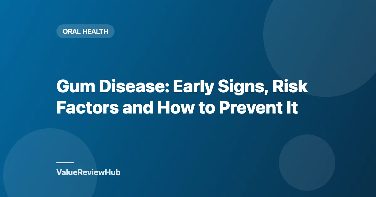 Gum Disease: Early Signs, Risk Factors and How to Prevent It