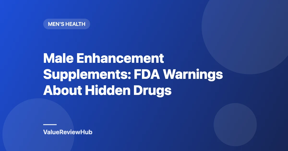 Male Enhancement Supplements: FDA Warnings About Hidden Drugs